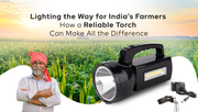Lighting the Way for India’s Farmers: How a Reliable Torch Can Make All the Difference